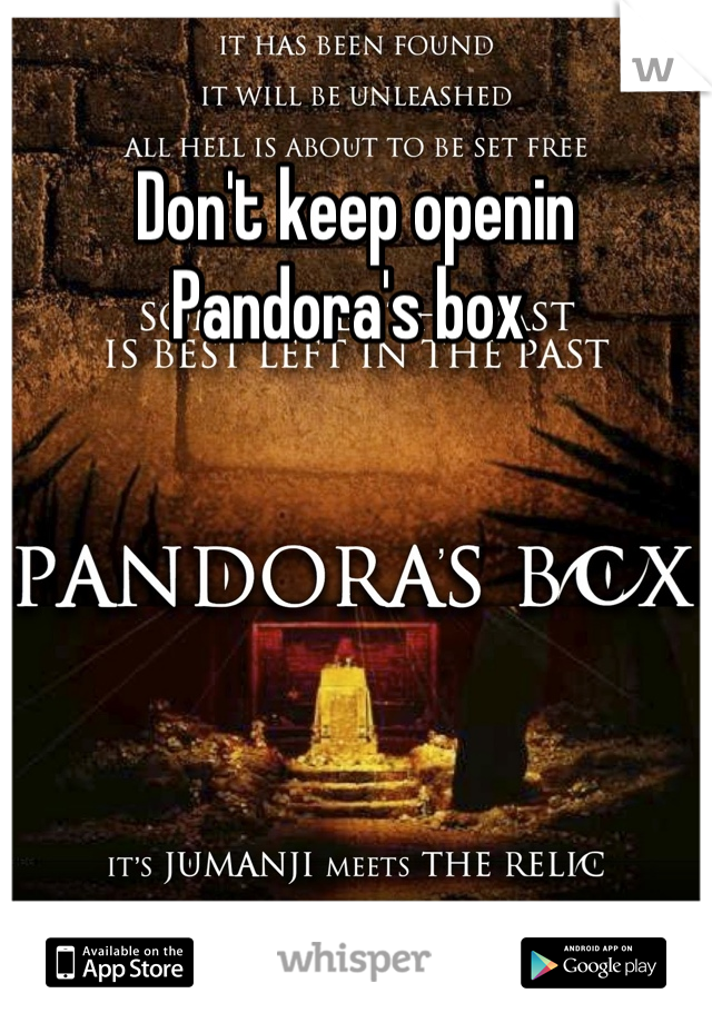 Don't keep openin Pandora's box 
