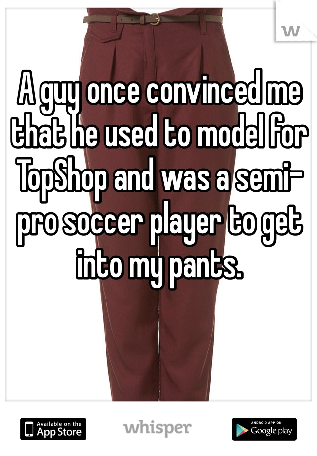 A guy once convinced me that he used to model for TopShop and was a semi-pro soccer player to get into my pants. 