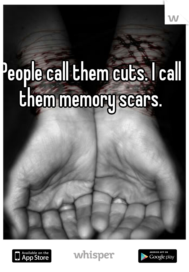 People call them cuts. I call them memory scars. 