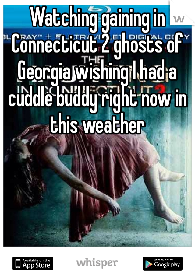 Watching gaining in Connecticut 2 ghosts of Georgia wishing I had a cuddle buddy right now in this weather