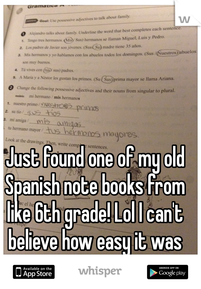 Just found one of my old Spanish note books from like 6th grade! Lol I can't believe how easy it was then!