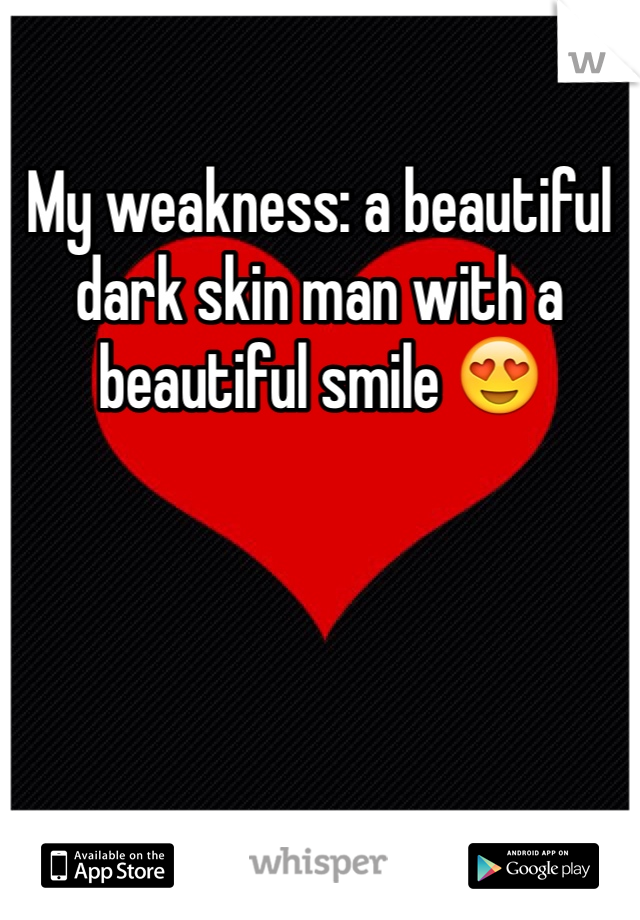 My weakness: a beautiful dark skin man with a beautiful smile 😍
