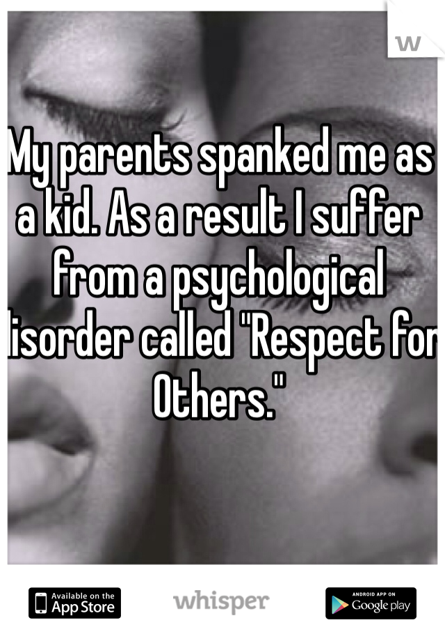 My parents spanked me as a kid. As a result I suffer from a psychological disorder called "Respect for Others."