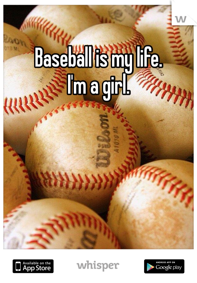 Baseball is my life.
I'm a girl.