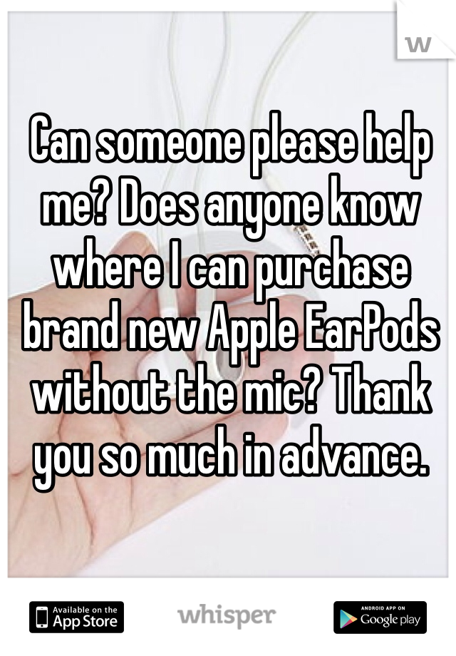 Can someone please help me? Does anyone know where I can purchase brand new Apple EarPods without the mic? Thank you so much in advance.