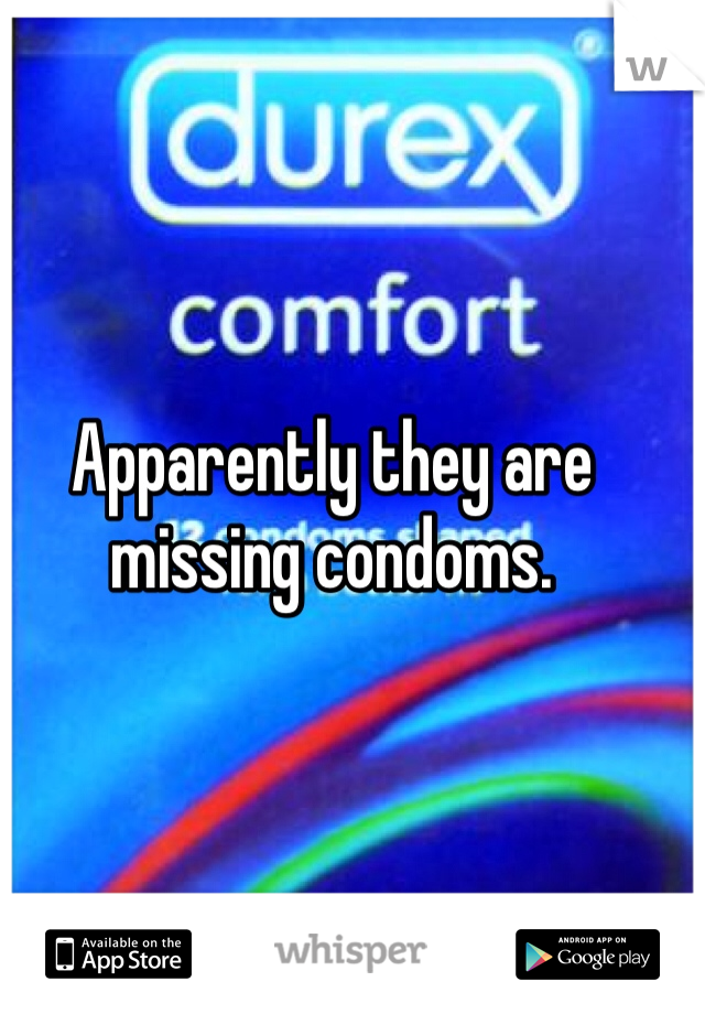 Apparently they are missing condoms. 