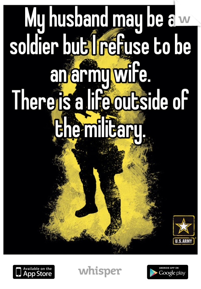 My husband may be a soldier but I refuse to be an army wife.
There is a life outside of the military.