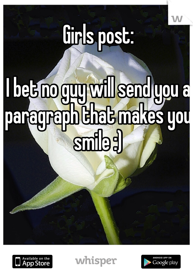 Girls post:

I bet no guy will send you a paragraph that makes you smile :)