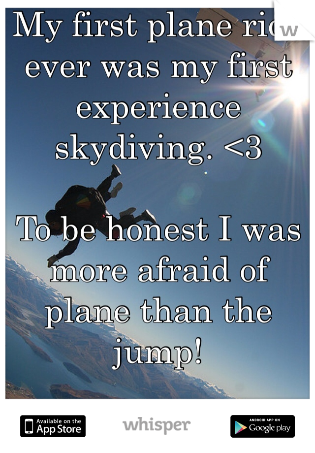 My first plane ride ever was my first experience skydiving. <3

To be honest I was more afraid of plane than the jump!

