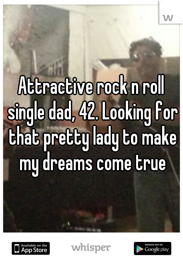 Attractive rock n roll single dad, 42. Looking for that pretty lady to make my dreams come true