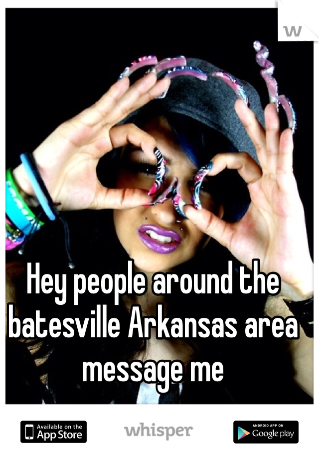 Hey people around the batesville Arkansas area message me