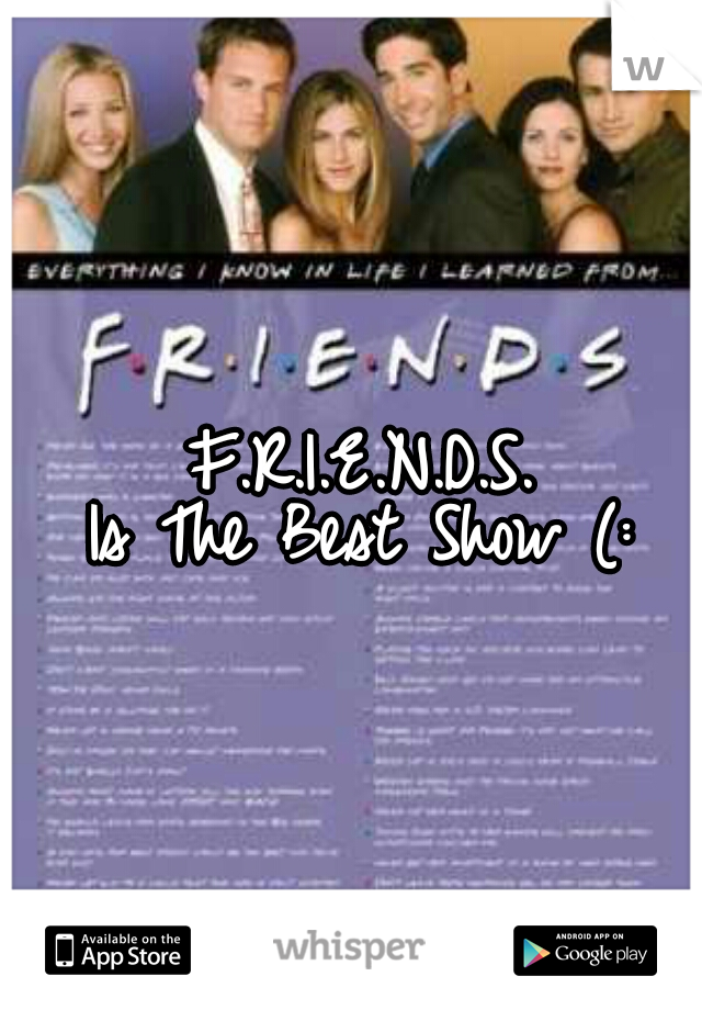 F.R.I.E.N.D.S. 
Is The Best Show (: 