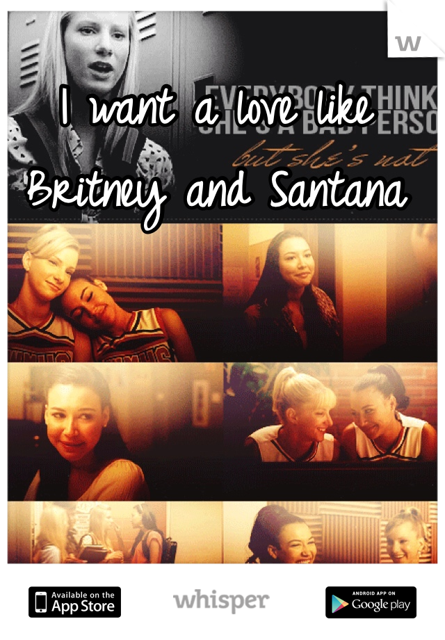 I want a love like Britney and Santana 