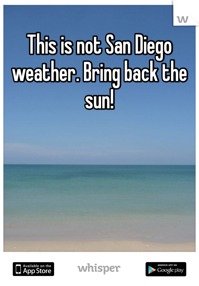 This is not San Diego weather. Bring back the sun!