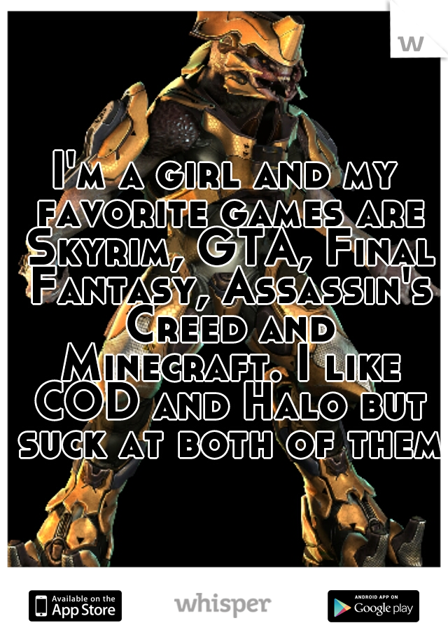I'm a girl and my favorite games are Skyrim, GTA, Final Fantasy, Assassin's Creed and Minecraft. I like COD and Halo but suck at both of them.