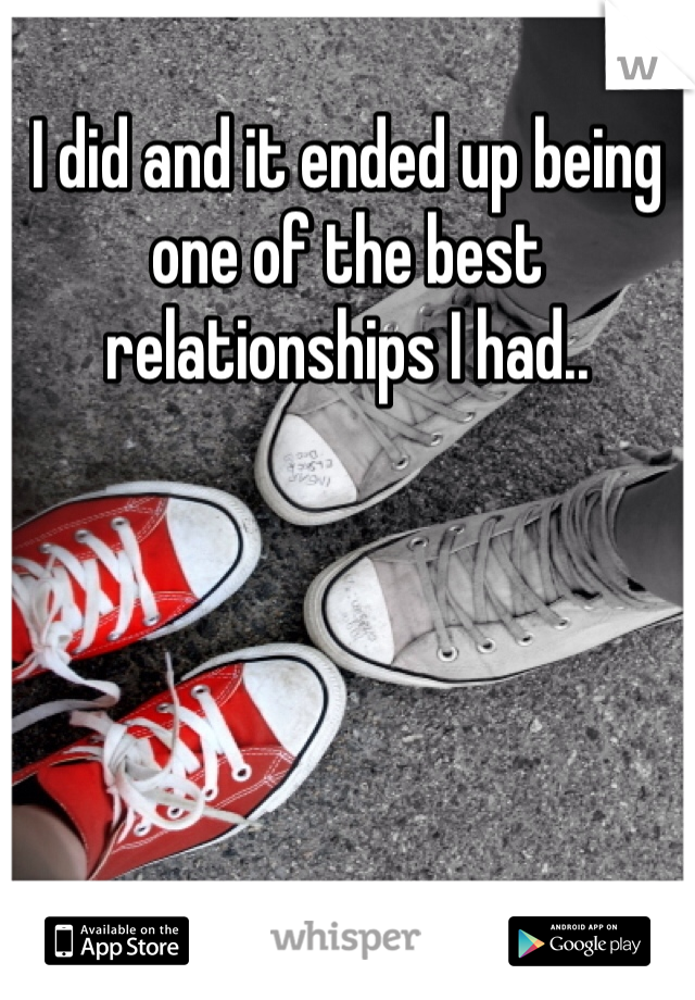 I did and it ended up being one of the best relationships I had.. 