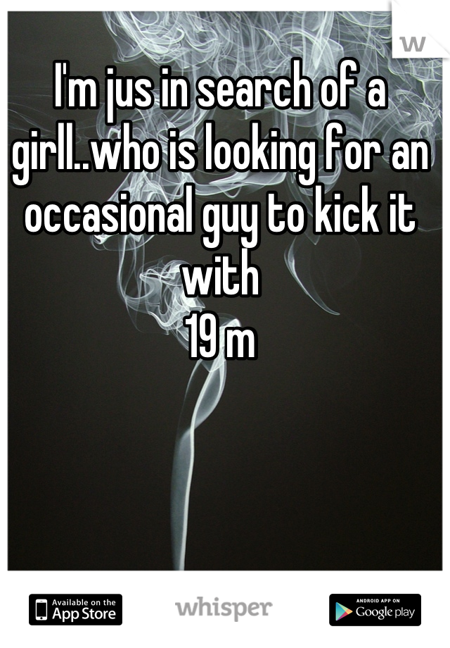 I'm jus in search of a girll..who is looking for an occasional guy to kick it with
19 m