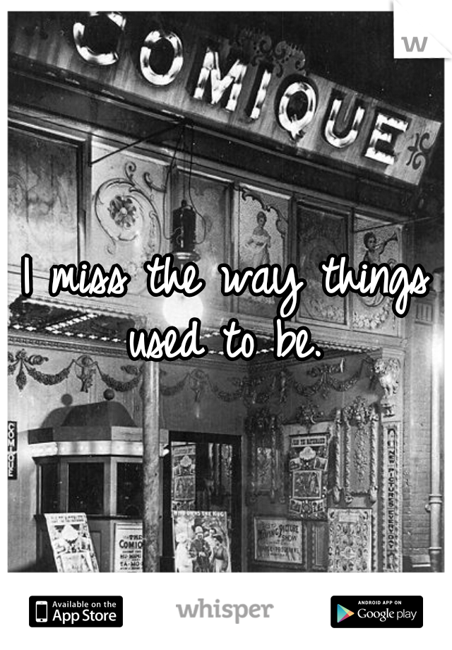 I miss the way things used to be. 