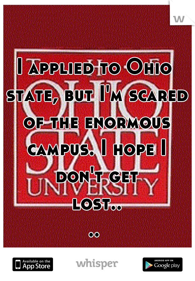I applied to Ohio state, but I'm scared of the enormous campus. I hope I don't get lost....
