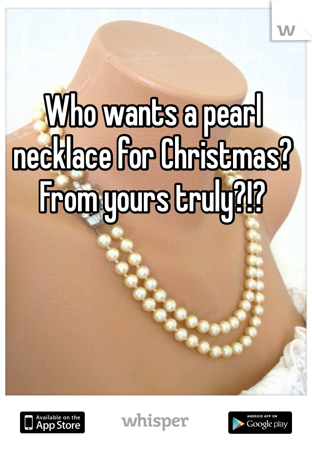 Who wants a pearl necklace for Christmas? From yours truly?!?