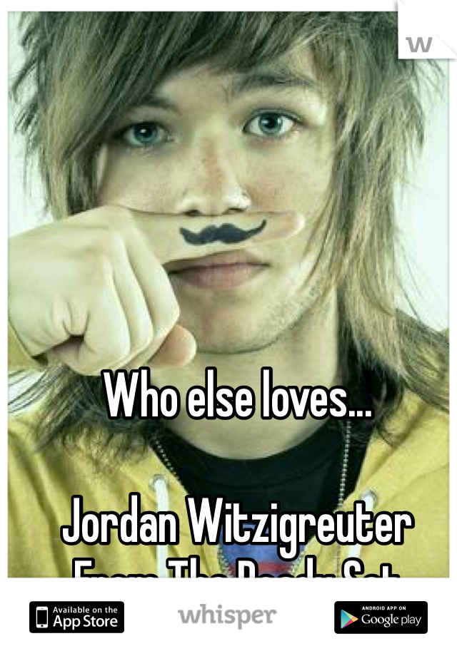Who else loves...

Jordan Witzigreuter 
From The Ready Set
