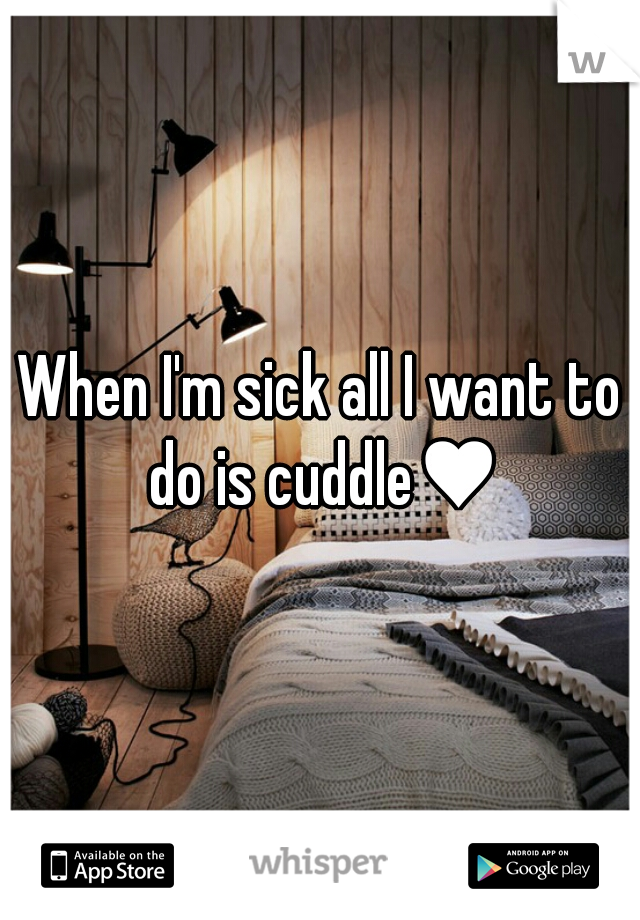 When I'm sick all I want to do is cuddle♥