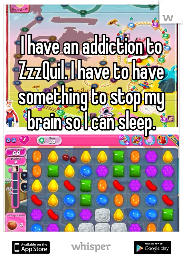 I have an addiction to ZzzQuil. I have to have something to stop my brain so I can sleep. 