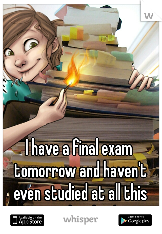 I have a final exam tomorrow and haven't even studied at all this weekend... :/