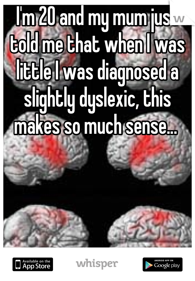 I'm 20 and my mum just told me that when I was little I was diagnosed a slightly dyslexic, this makes so much sense... 