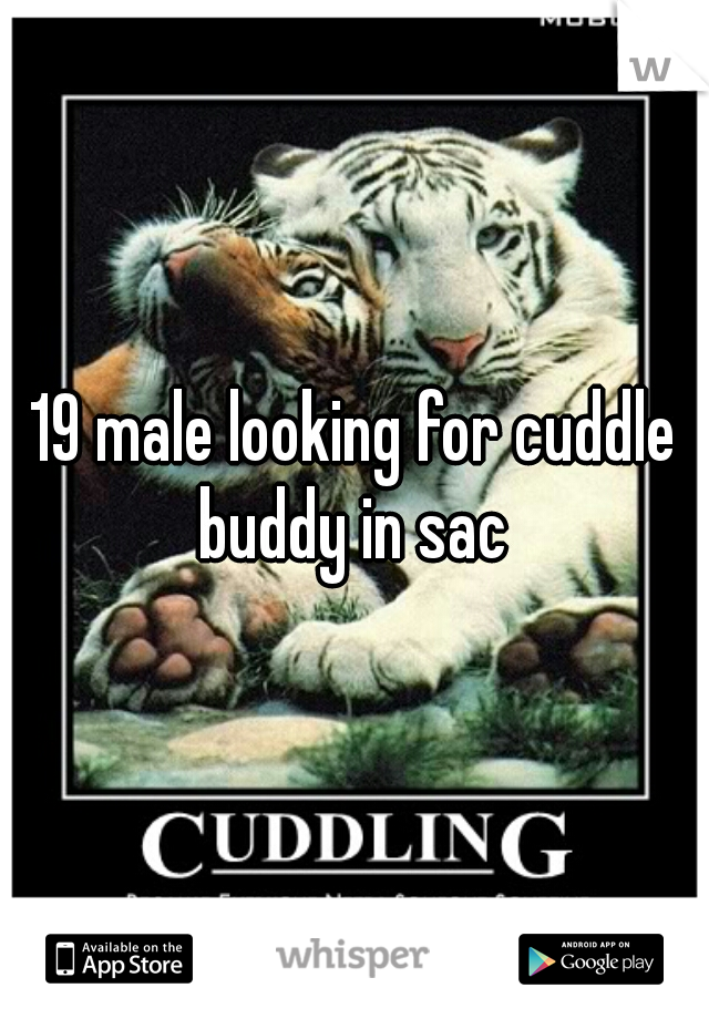 19 male looking for cuddle buddy in sac 