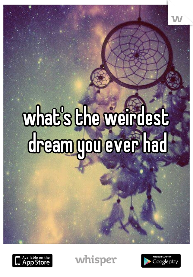 what's the weirdest dream you ever had
