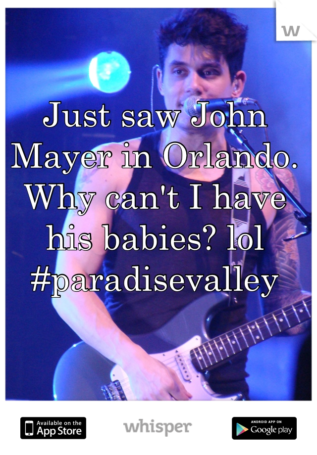 Just saw John Mayer in Orlando. Why can't I have his babies? lol #paradisevalley