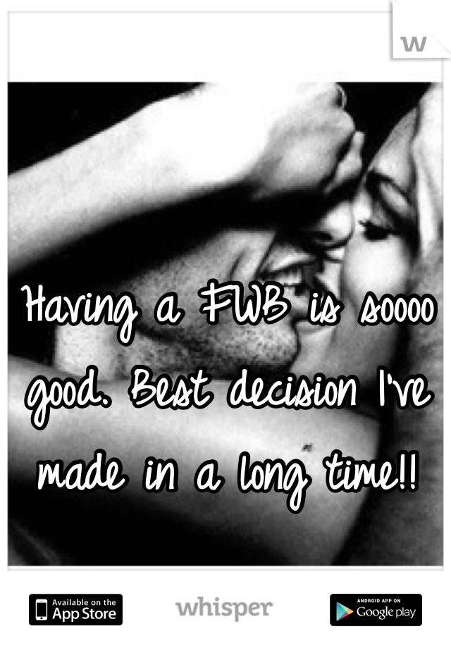 Having a FWB is soooo good. Best decision I've made in a long time!! 