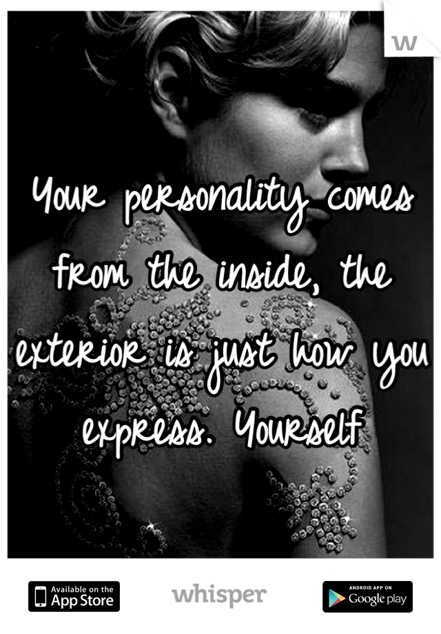 Your personality comes from the inside, the exterior is just how you express. Yourself