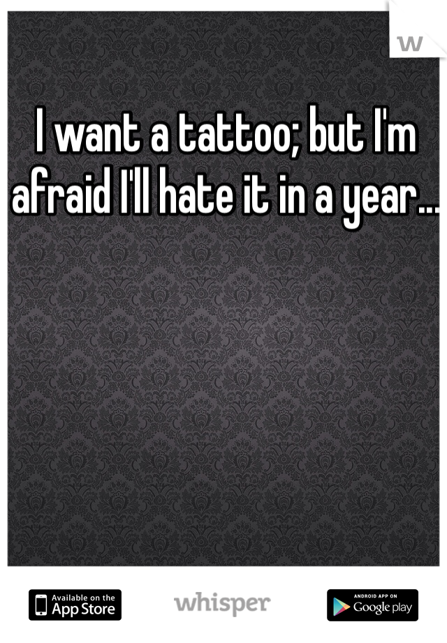 I want a tattoo; but I'm afraid I'll hate it in a year... 