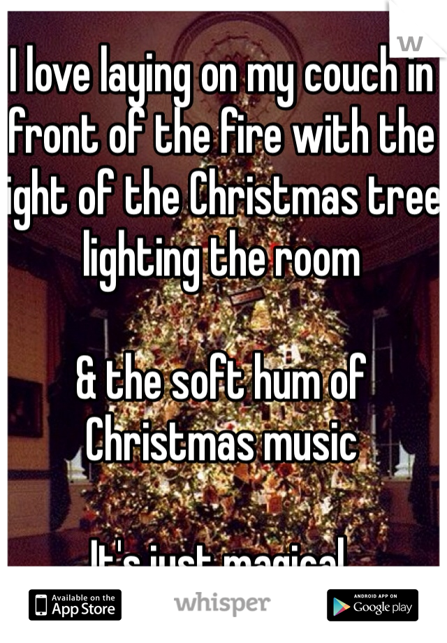 I love laying on my couch in front of the fire with the light of the Christmas tree lighting the room 

& the soft hum of Christmas music

It's just magical. 