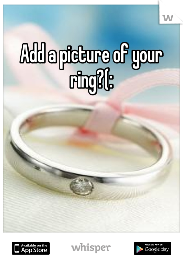 Add a picture of your ring?(: 