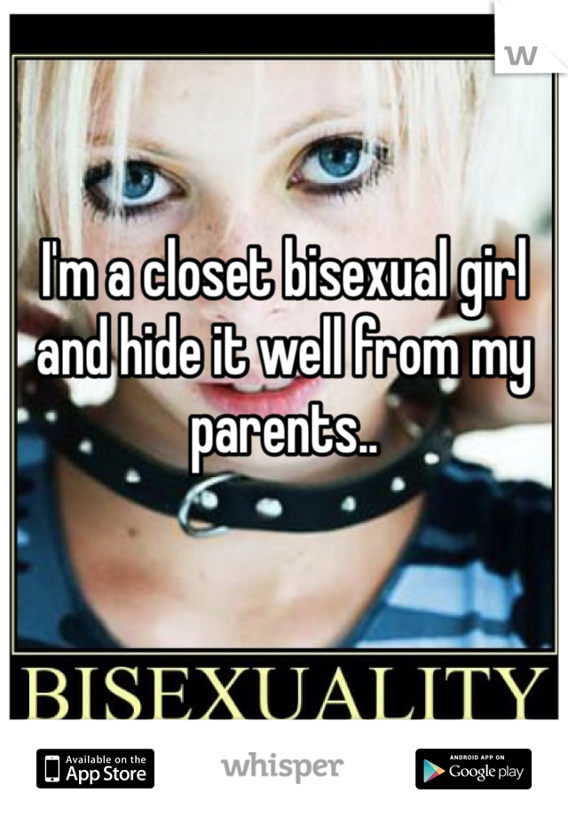 I'm a closet bisexual girl and hide it well from my parents..