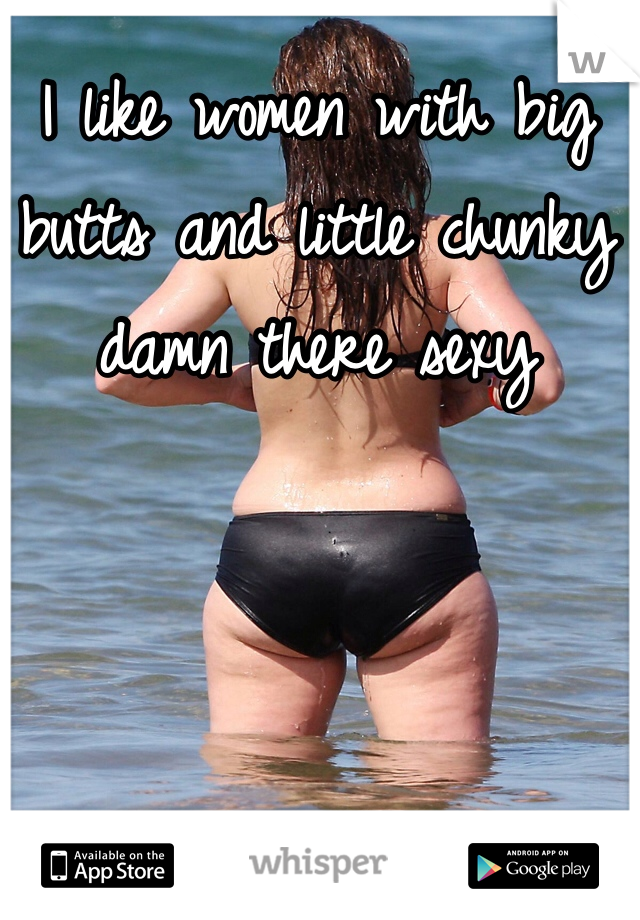 I like women with big butts and little chunky damn there sexy 