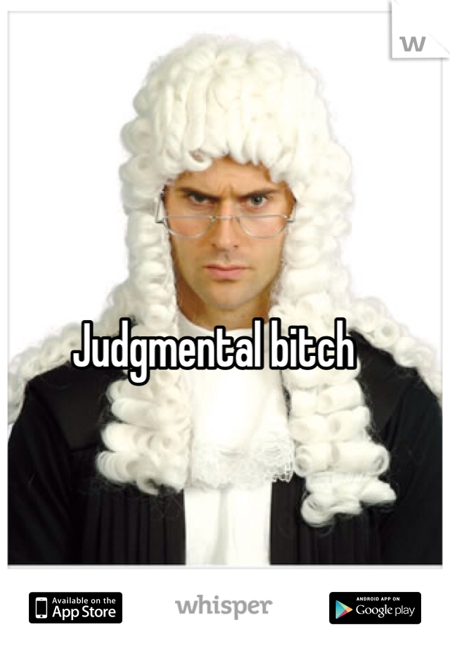 Judgmental bitch 