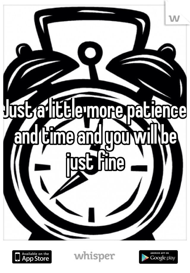 Just a little more patience and time and you will be just fine 
