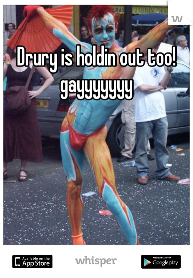 Drury is holdin out too! gayyyyyyy