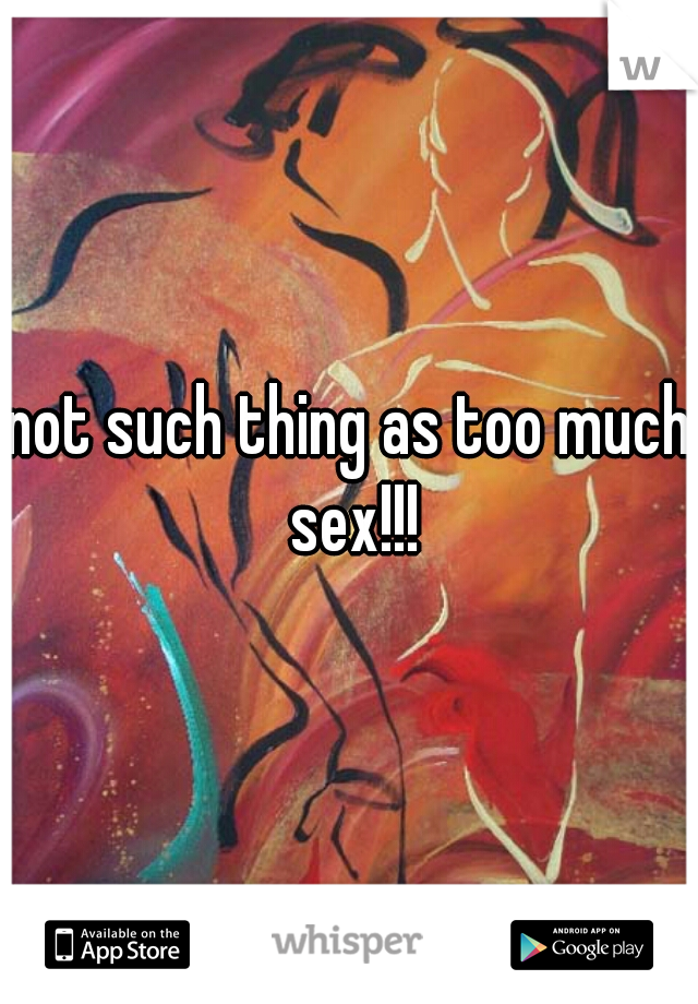 not such thing as too much sex!!!