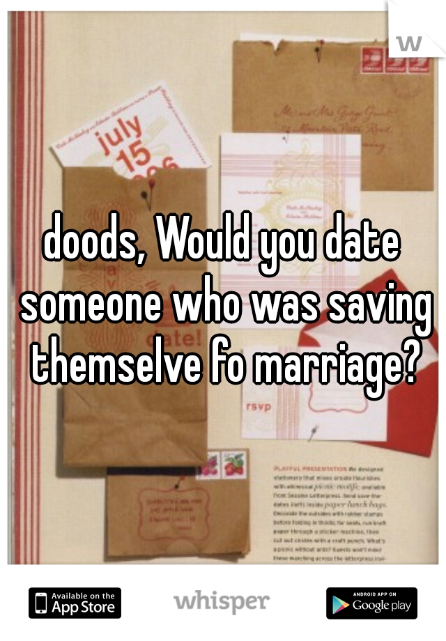 doods, Would you date someone who was saving themselve fo marriage?