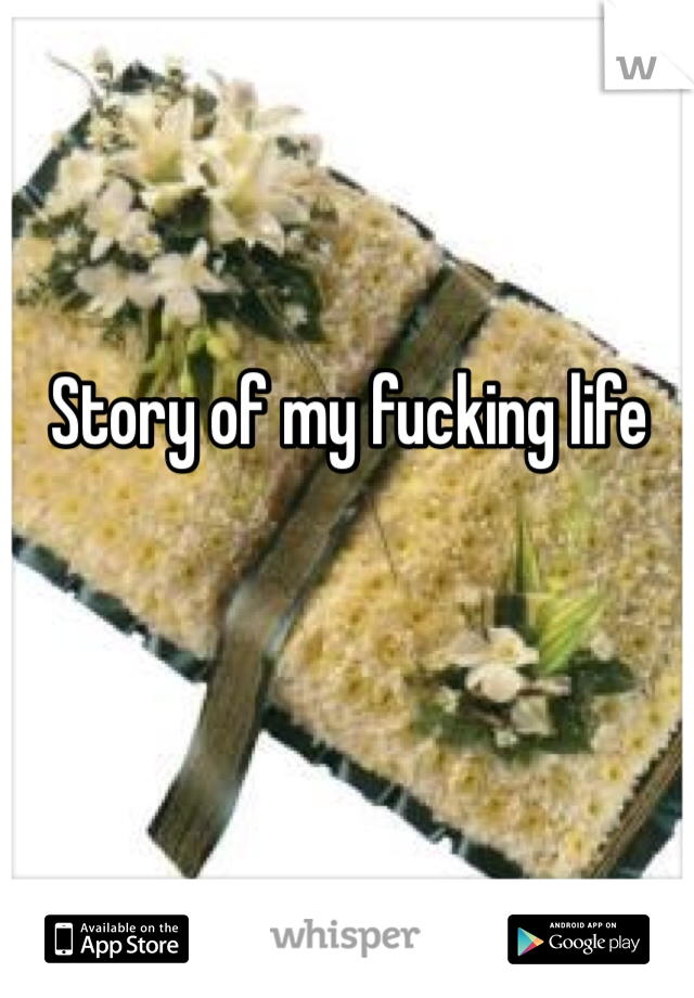 Story of my fucking life