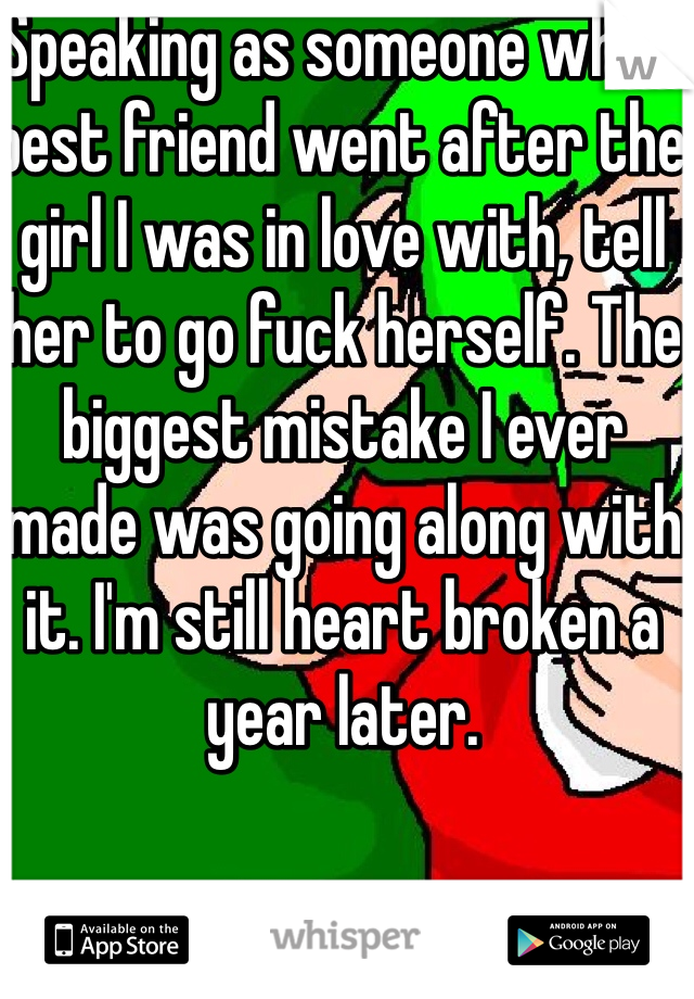 Speaking as someone who's best friend went after the girl I was in love with, tell her to go fuck herself. The biggest mistake I ever made was going along with it. I'm still heart broken a year later. 