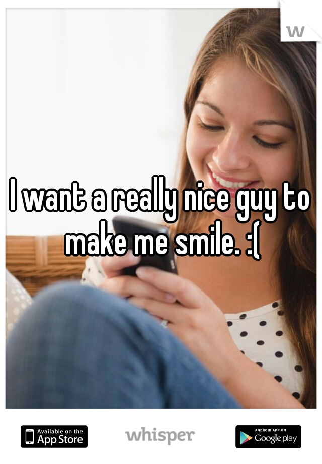 I want a really nice guy to make me smile. :(