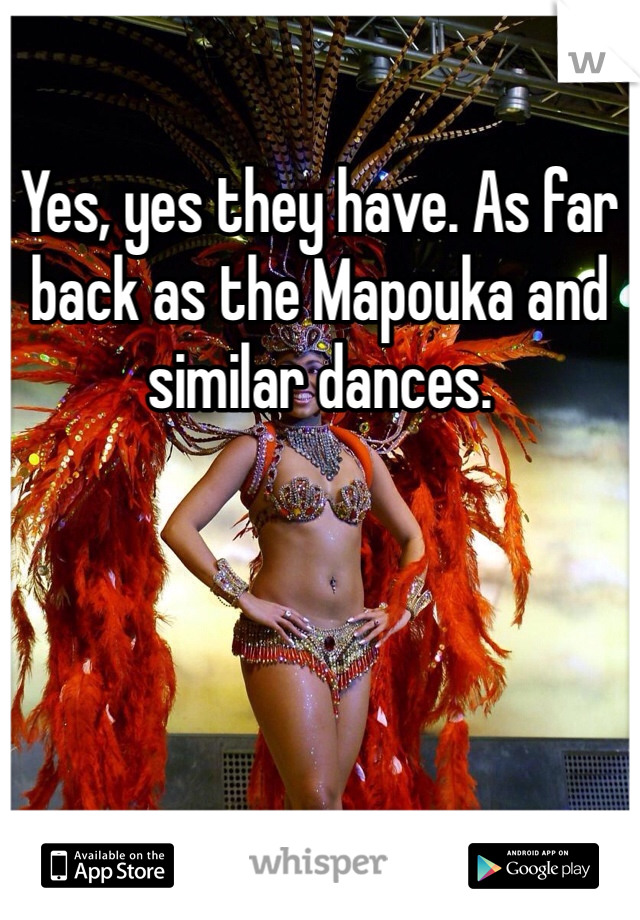 Yes, yes they have. As far back as the Mapouka and similar dances. 