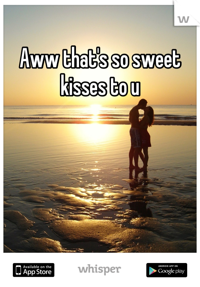 Aww that's so sweet kisses to u
