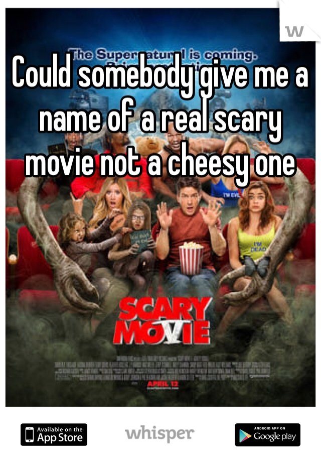 Could somebody give me a name of a real scary movie not a cheesy one 